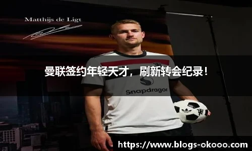 曼联签约年轻天才，刷新转会纪录！