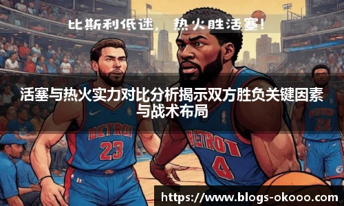活塞与热火实力对比分析揭示双方胜负关键因素与战术布局